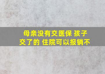 母亲没有交医保 孩子交了的 住院可以报销不